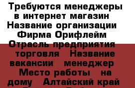 Требуются менеджеры в интернет магазин › Название организации ­ Фирма Орифлейм › Отрасль предприятия ­ торговля › Название вакансии ­ менеджер › Место работы ­ на дому - Алтайский край, Бийск г. Работа » Вакансии   . Алтайский край,Бийск г.